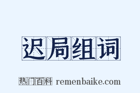 迟局组词是什么意思的图片